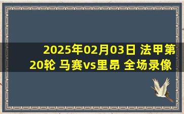 2025年02月03日 法甲第20轮 马赛vs里昂 全场录像